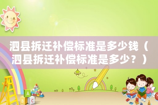 泗縣拆遷補償標準是多少錢（泗縣拆遷補償標準是多少？）