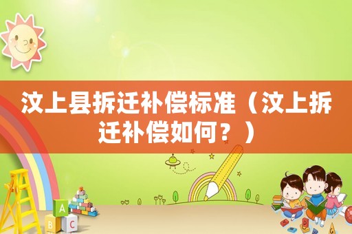 汶上縣拆遷補(bǔ)償標(biāo)準(zhǔn)（汶上拆遷補(bǔ)償如何？）