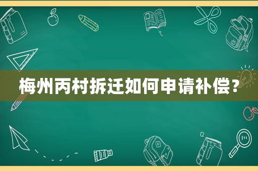 梅州丙村拆遷如何申請(qǐng)補(bǔ)償？