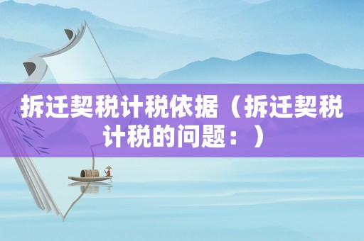 拆遷契稅計(jì)稅依據(jù)（拆遷契稅計(jì)稅的問(wèn)題：）