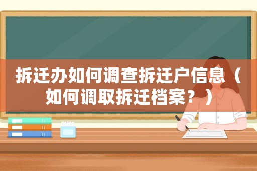 拆遷辦如何調(diào)查拆遷戶信息（如何調(diào)取拆遷檔案？）