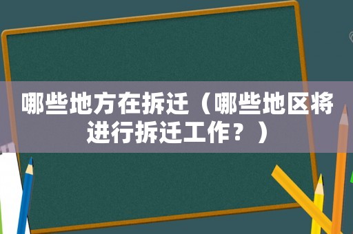 哪些地方在拆遷（哪些地區(qū)將進(jìn)行拆遷工作？）