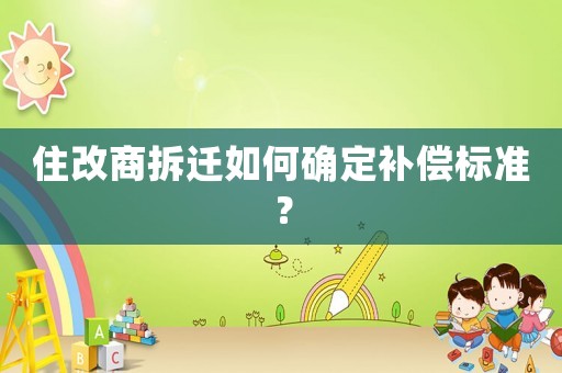 住改商拆遷如何確定補(bǔ)償標(biāo)準(zhǔn)？