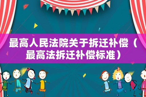 最高人民法院關(guān)于拆遷補(bǔ)償（最高法拆遷補(bǔ)償標(biāo)準(zhǔn)）
