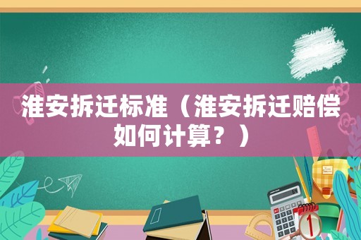 淮安拆遷標(biāo)準(zhǔn)（淮安拆遷賠償如何計算？）
