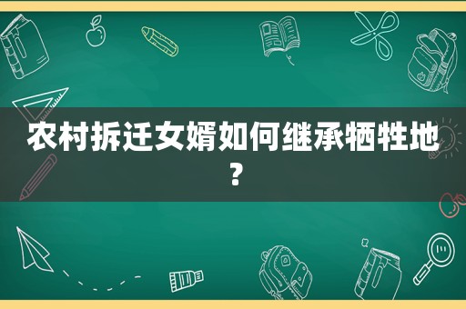 農(nóng)村拆遷女婿如何繼承犧牲地？