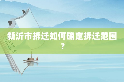 新沂市拆遷如何確定拆遷范圍？