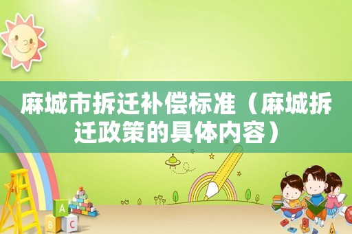 麻城市拆遷補(bǔ)償標(biāo)準(zhǔn)（麻城拆遷政策的具體內(nèi)容）