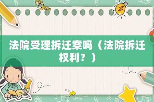 法院受理拆遷案嗎（法院拆遷權利？）