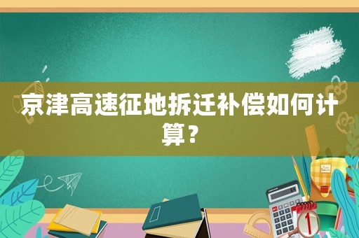 京津高速征地拆遷補(bǔ)償如何計(jì)算？
