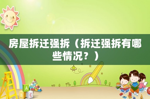 房屋拆遷強(qiáng)拆（拆遷強(qiáng)拆有哪些情況？）