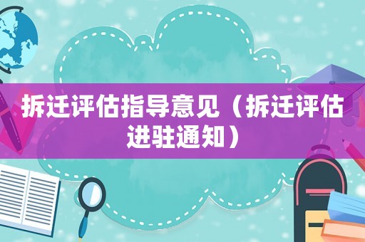 拆遷評估指導(dǎo)意見（拆遷評估進(jìn)駐通知）