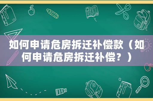 如何申請危房拆遷補償款（如何申請危房拆遷補償？）