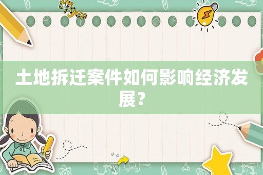 土地拆遷案件如何影響經(jīng)濟發(fā)展？