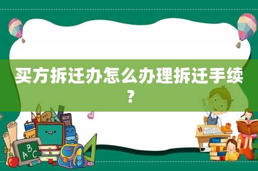 買(mǎi)方拆遷辦怎么辦理拆遷手續(xù)？
