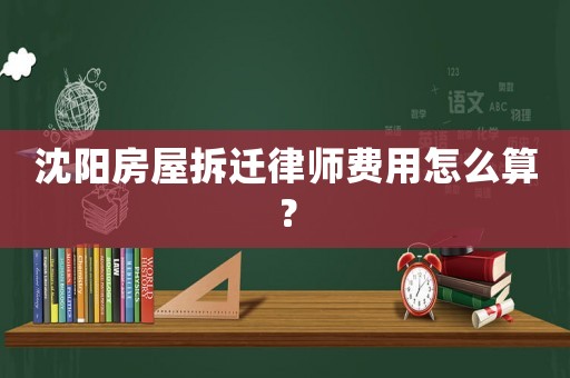 沈陽房屋拆遷律師費(fèi)用怎么算？