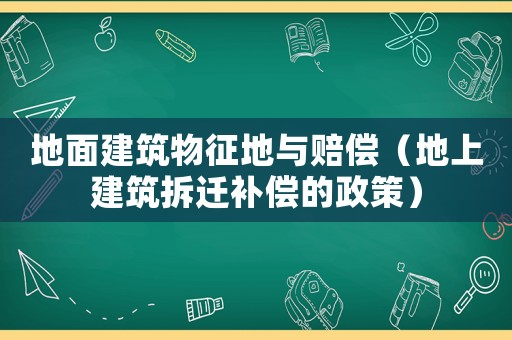 地面建筑物征地與賠償（地上建筑拆遷補(bǔ)償?shù)恼撸? title=