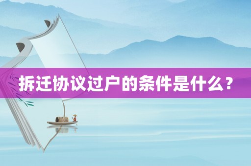 拆遷協(xié)議過戶的條件是什么？