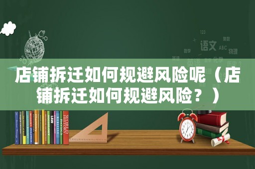 店鋪拆遷如何規(guī)避風(fēng)險(xiǎn)呢（店鋪拆遷如何規(guī)避風(fēng)險(xiǎn)？）