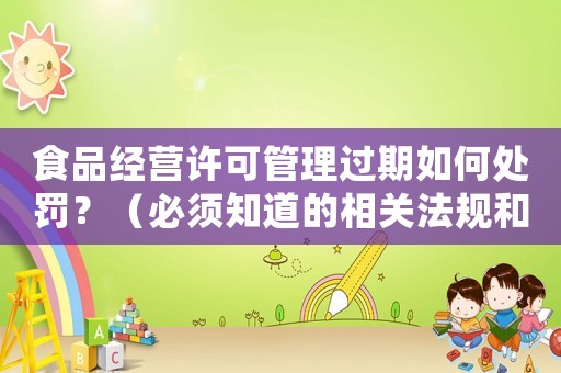 食品經營許可管理過期如何處罰？（必須知道的相關法規(guī)和處罰標準）