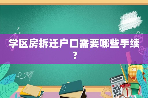 學(xué)區(qū)房拆遷戶口需要哪些手續(xù)？