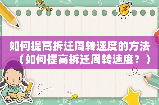 如何提高拆遷周轉(zhuǎn)速度的方法（如何提高拆遷周轉(zhuǎn)速度？）