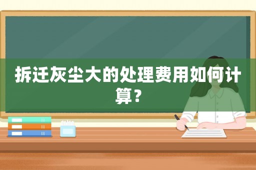 拆遷灰塵大的處理費(fèi)用如何計(jì)算？