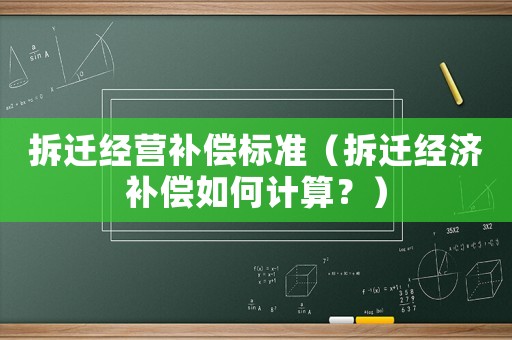 拆遷經(jīng)營(yíng)補(bǔ)償標(biāo)準(zhǔn)（拆遷經(jīng)濟(jì)補(bǔ)償如何計(jì)算？）