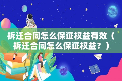 拆遷合同怎么保證權(quán)益有效（拆遷合同怎么保證權(quán)益？）