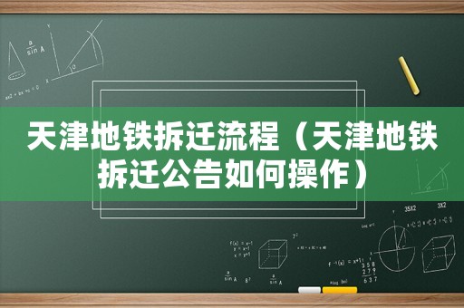 天津地鐵拆遷流程（天津地鐵拆遷公告如何操作）