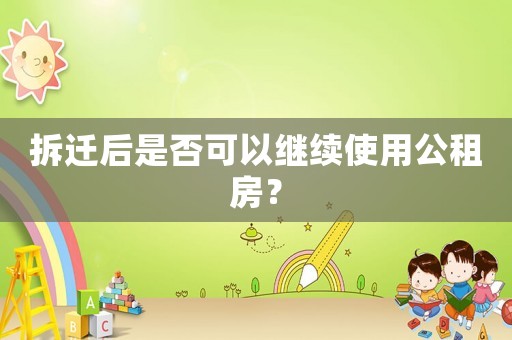 拆遷后是否可以繼續(xù)使用公租房？