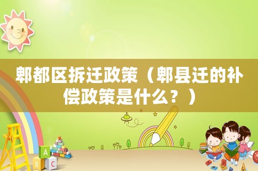 郫都區(qū)拆遷政策（郫縣遷的補(bǔ)償政策是什么？）