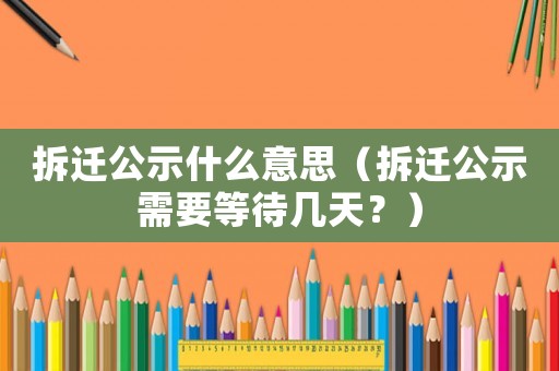拆遷公示什么意思（拆遷公示需要等待幾天？）