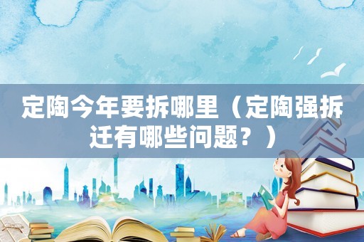 定陶今年要拆哪里（定陶強(qiáng)拆遷有哪些問題？）