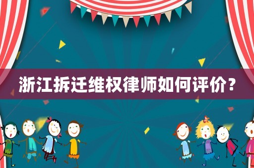 浙江拆遷維權(quán)律師如何評價(jià)？