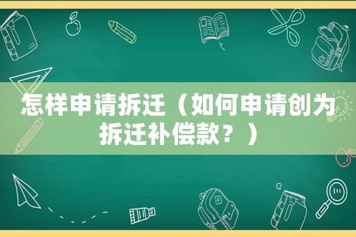 怎樣申請拆遷（如何申請創(chuàng)為拆遷補償款？）