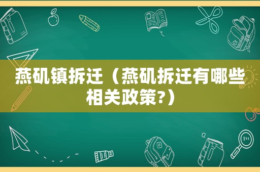 燕磯鎮(zhèn)拆遷（燕磯拆遷有哪些相關(guān)政策?）
