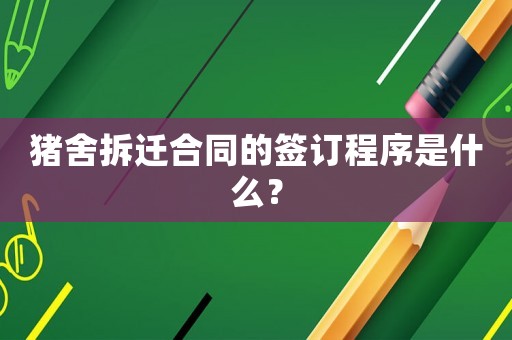 豬舍拆遷合同的簽訂程序是什么？