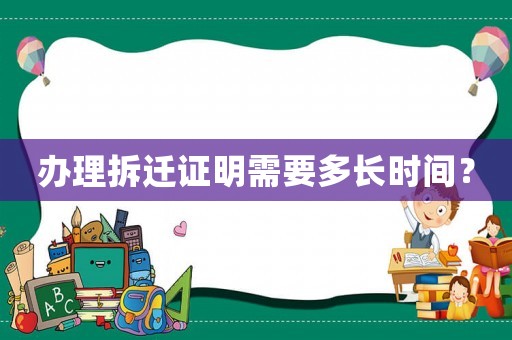 辦理拆遷證明需要多長(zhǎng)時(shí)間？