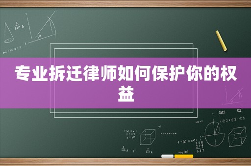 專業(yè)拆遷律師如何保護你的權(quán)益