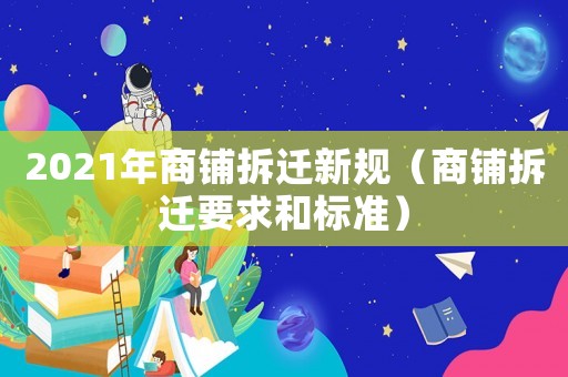 2021年商鋪拆遷新規(guī)（商鋪拆遷要求和標(biāo)準(zhǔn)）