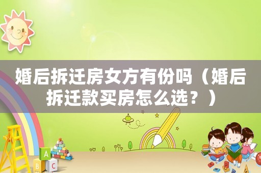婚后拆遷房女方有份嗎（婚后拆遷款買房怎么選？）