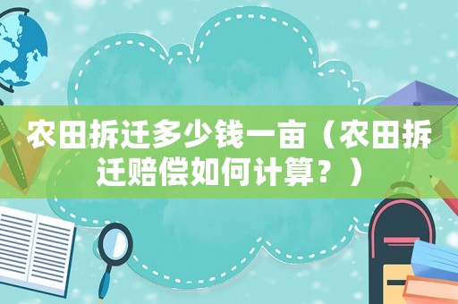 農(nóng)田拆遷多少錢一畝（農(nóng)田拆遷賠償如何計算？）