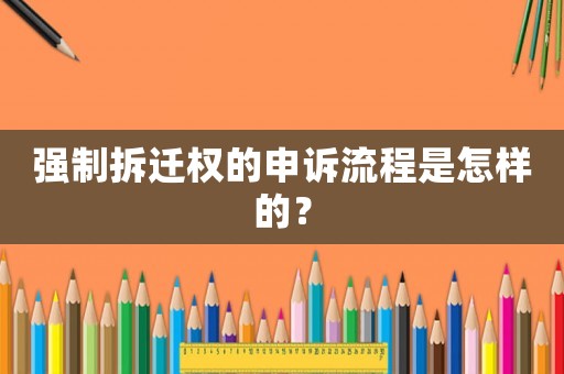 強(qiáng)制拆遷權(quán)的申訴流程是怎樣的？