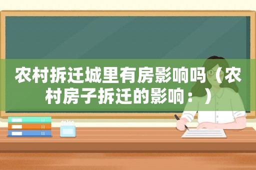 農(nóng)村拆遷城里有房影響嗎（農(nóng)村房子拆遷的影響：）