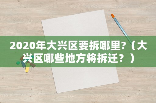 2020年大興區(qū)要拆哪里?（大興區(qū)哪些地方將拆遷？）