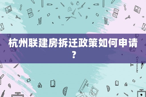 杭州聯(lián)建房拆遷政策如何申請(qǐng)？