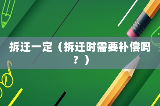 拆遷一定（拆遷時(shí)需要補(bǔ)償嗎？）