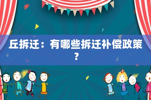丘拆遷：有哪些拆遷補(bǔ)償政策？