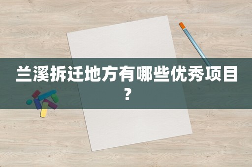 蘭溪拆遷地方有哪些優(yōu)秀項目？